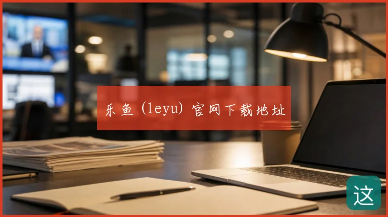 乐鱼 (leyu) 官网下载地址