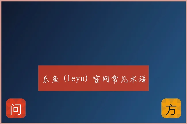 乐鱼 (leyu) 官网常见术语