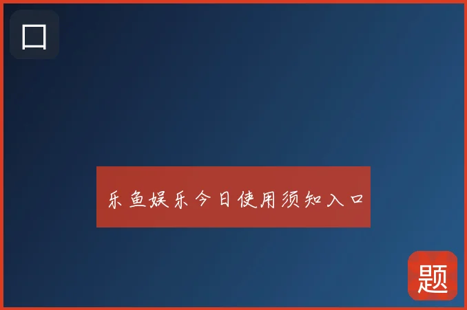 乐鱼娱乐今日使用须知入口
