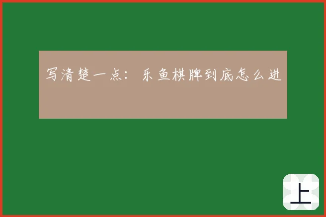 写清楚一点：乐鱼棋牌到底怎么进