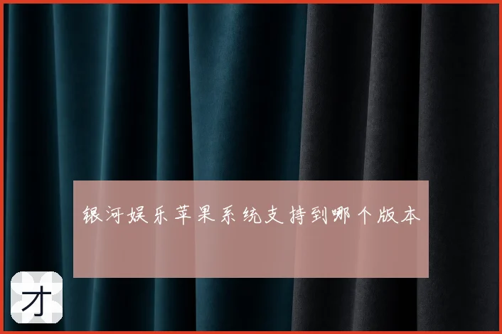 银河娱乐苹果系统支持到哪个版本