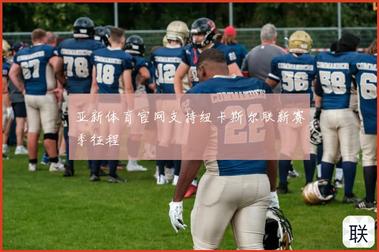 亚新体育官网支持纽卡斯尔联新赛季征程